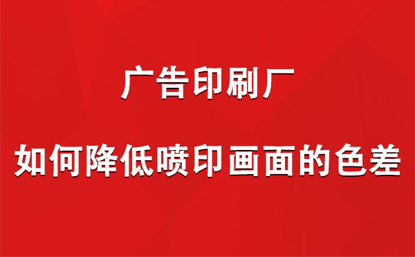 鄯善广告鄯善印刷厂如何降低喷印画面的色差