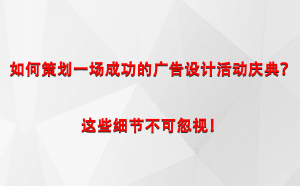 如何策划一场成功的鄯善广告设计鄯善活动庆典？这些细节不可忽视！